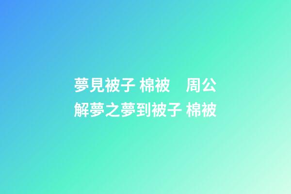 夢見被子 棉被　周公解夢之夢到被子 棉被